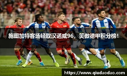 施图加特客场轻取汉诺威96，笑傲德甲积分榜！