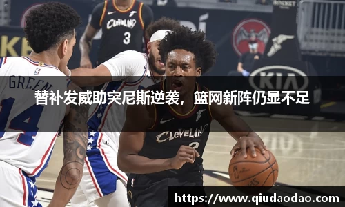 替补发威助突尼斯逆袭，篮网新阵仍显不足