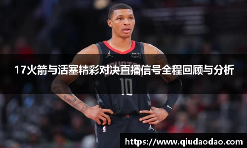 17火箭与活塞精彩对决直播信号全程回顾与分析
