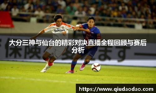 大分三神与仙台的精彩对决直播全程回顾与赛后分析