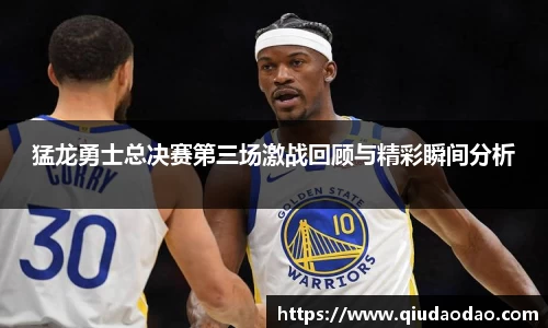 猛龙勇士总决赛第三场激战回顾与精彩瞬间分析