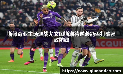 斯佩奇亚主场迎战尤文图斯期待逆袭能否打破强敌防线
