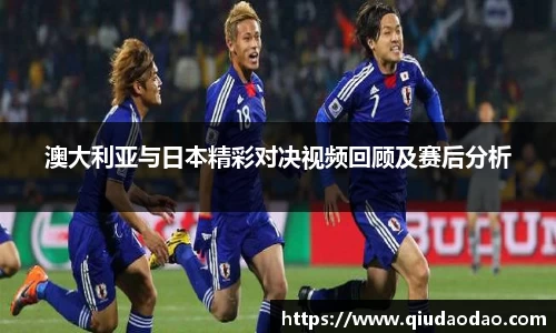 澳大利亚与日本精彩对决视频回顾及赛后分析