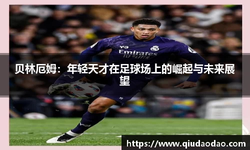 贝林厄姆：年轻天才在足球场上的崛起与未来展望