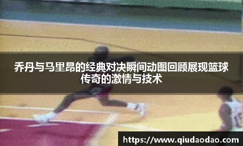 乔丹与马里昂的经典对决瞬间动图回顾展现篮球传奇的激情与技术